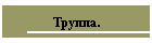 Труппа.